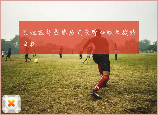 瓦杜兹与图恩历史交锋回顾及战绩分析