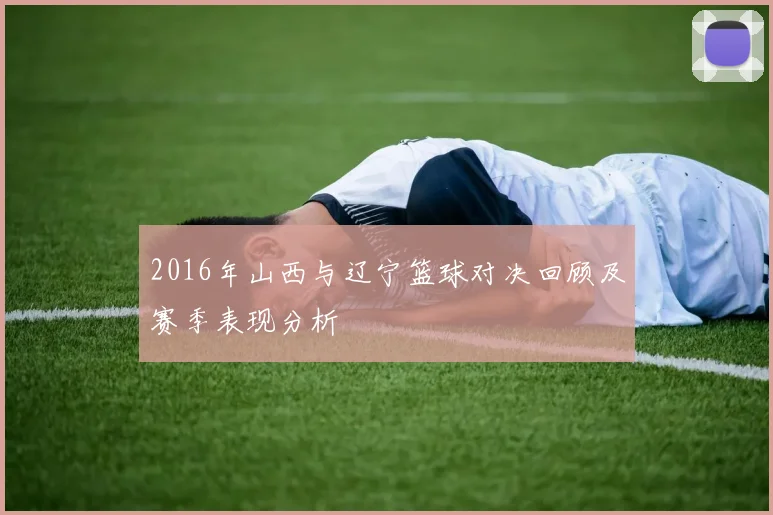 2016年山西与辽宁篮球对决回顾及赛季表现分析