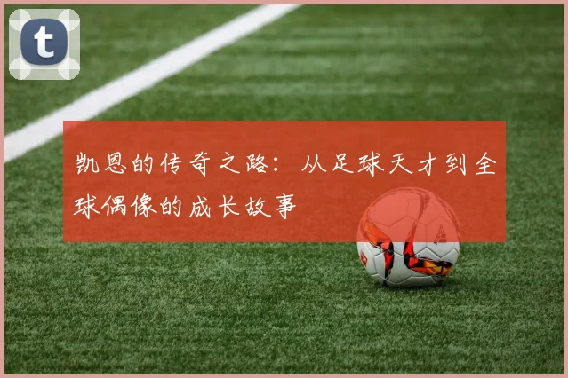 凯恩的传奇之路：从足球天才到全球偶像的成长故事