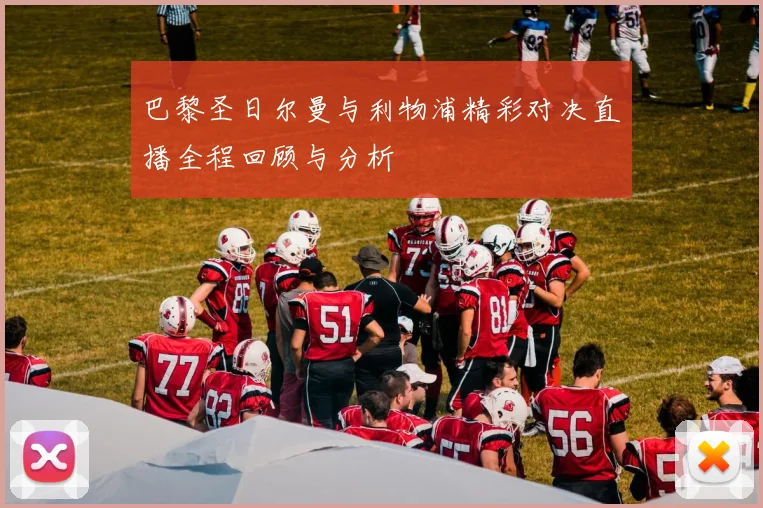 巴黎圣日尔曼与利物浦精彩对决直播全程回顾与分析