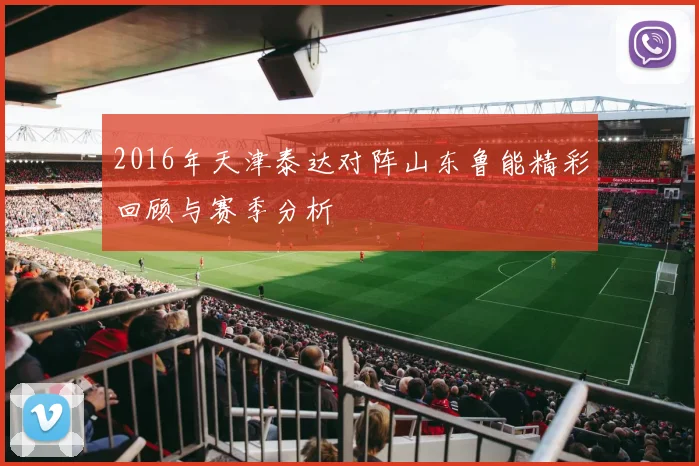 2016年天津泰达对阵山东鲁能精彩回顾与赛季分析