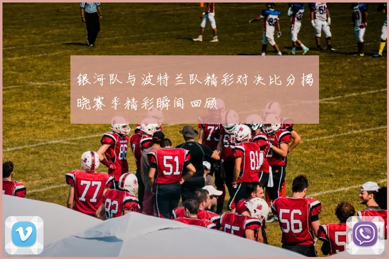 银河队与波特兰队精彩对决比分揭晓赛季精彩瞬间回顾