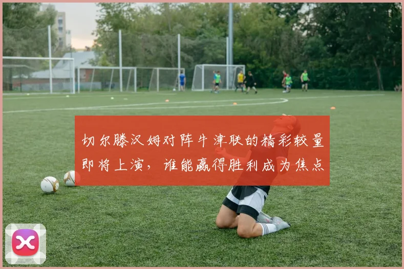 切尔滕汉姆对阵牛津联的精彩较量即将上演，谁能赢得胜利成为焦点