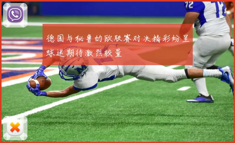 德国与秘鲁的欧联赛对决精彩纷呈球迷期待激烈较量