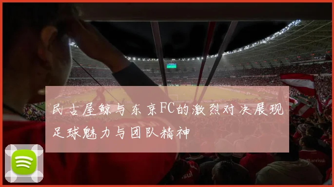 民古屋鲸与东京FC的激烈对决展现足球魅力与团队精神