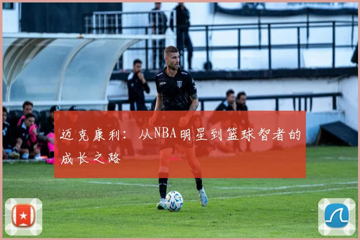 迈克康利：从NBA明星到篮球智者的成长之路