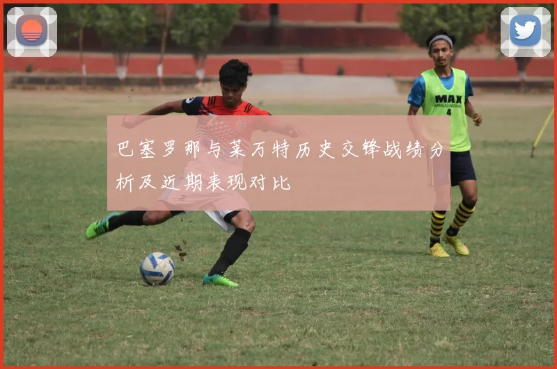 巴塞罗那与莱万特历史交锋战绩分析及近期表现对比
