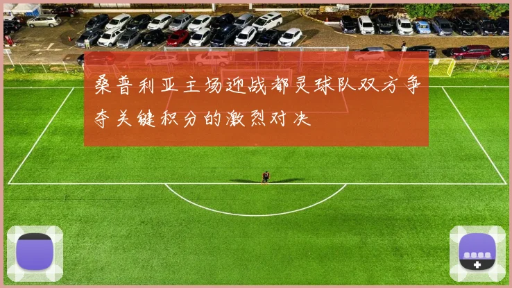 桑普利亚主场迎战都灵球队双方争夺关键积分的激烈对决
