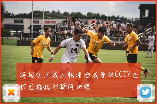英超焦点战利物浦迎战曼联CCTV全程直播精彩瞬间回顾