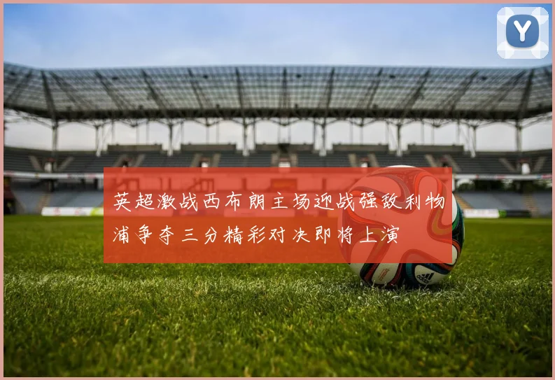 英超激战西布朗主场迎战强敌利物浦争夺三分精彩对决即将上演