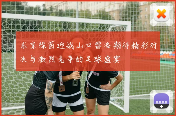 东京绿茵迎战山口雷洛期待精彩对决与激烈竞争的足球盛宴