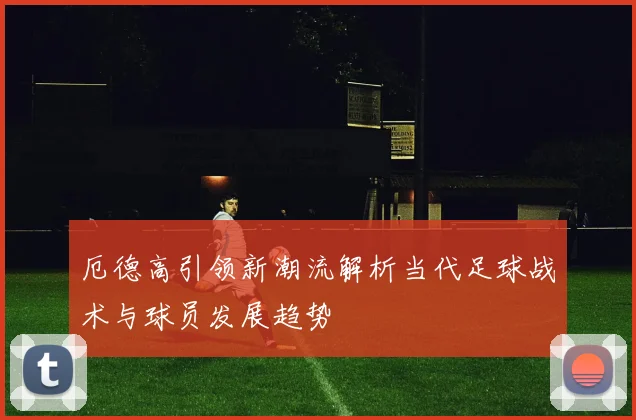 厄德高引领新潮流解析当代足球战术与球员发展趋势
