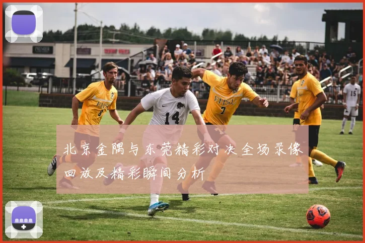 北京金隅与东莞精彩对决全场录像回放及精彩瞬间分析