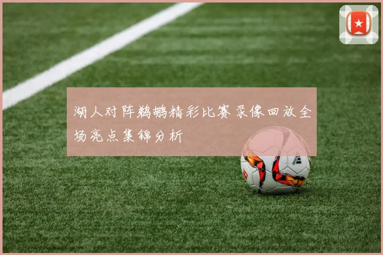 湖人对阵鹈鹕精彩比赛录像回放全场亮点集锦分析