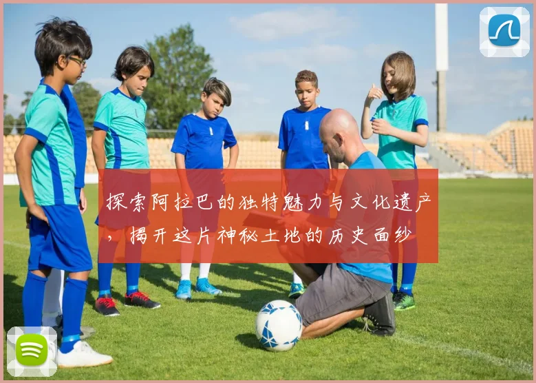 探索阿拉巴的独特魅力与文化遗产，揭开这片神秘土地的历史面纱
