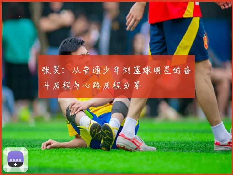 张昊：从普通少年到篮球明星的奋斗历程与心路历程分享