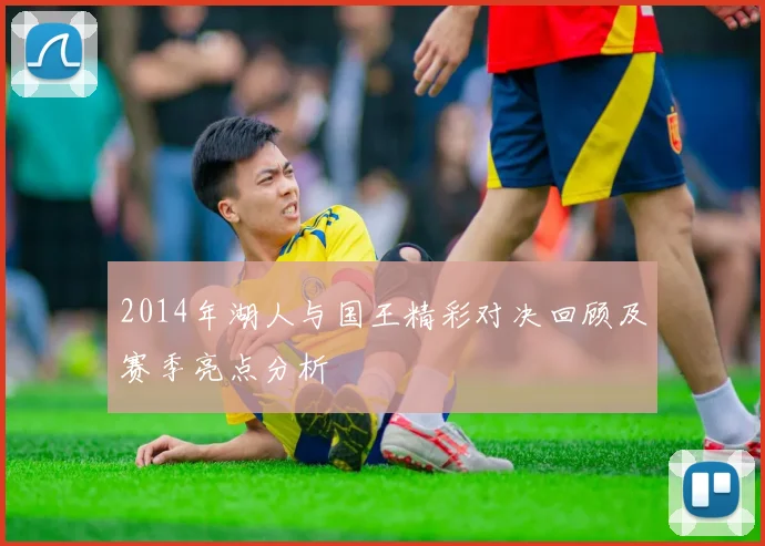 2014年湖人与国王精彩对决回顾及赛季亮点分析