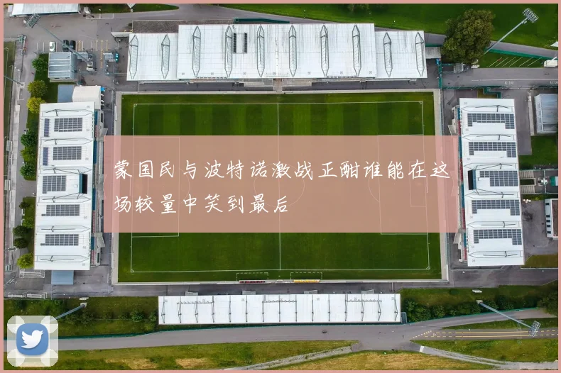 蒙国民与波特诺激战正酣谁能在这场较量中笑到最后
